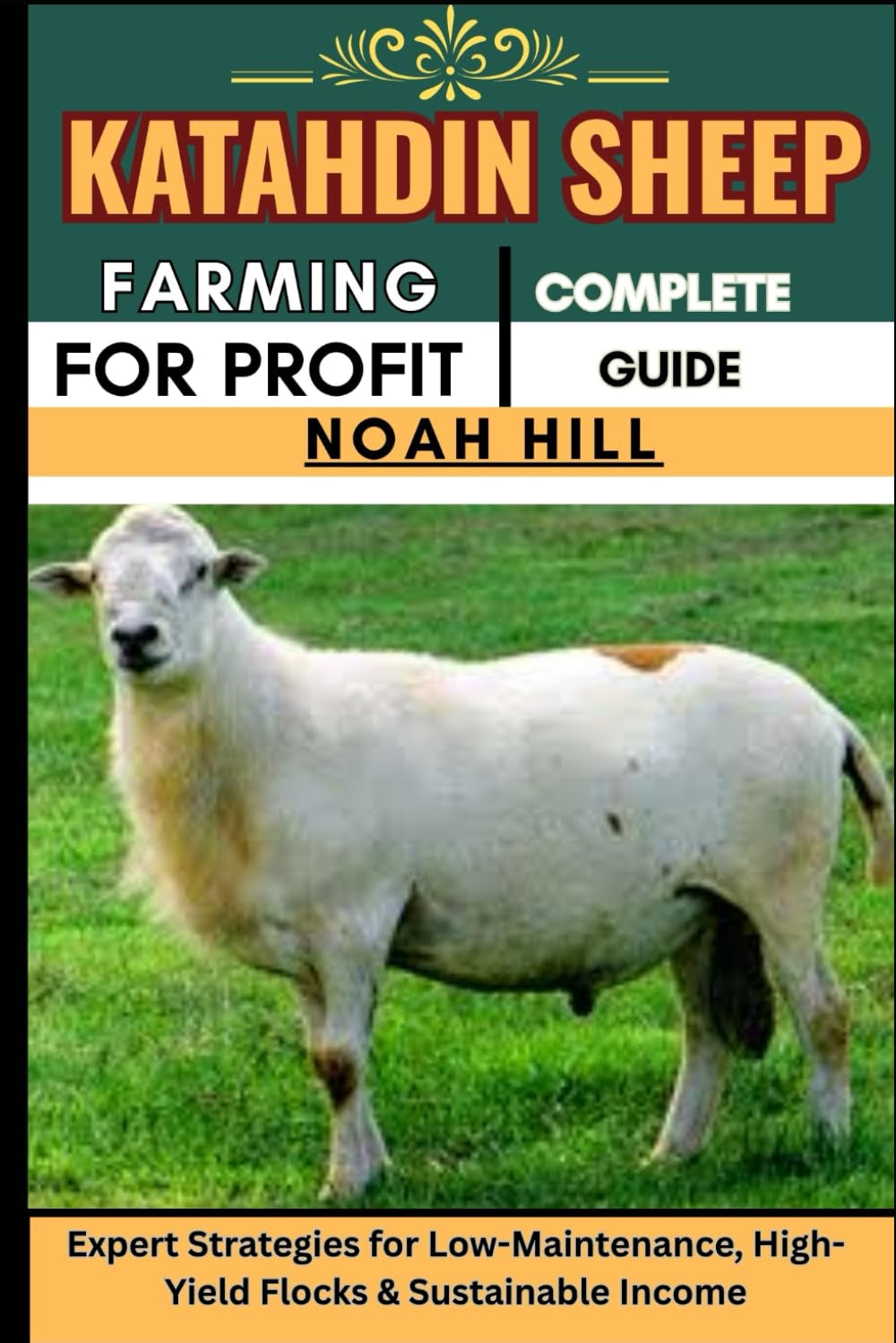 KATAHDIN SHEEP FARMING FOR PROFIT: COMPLETE GUIDE: Expert Strategies for Low-Maintenance, High-Yield Flocks & Sustainable Income