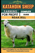 KATAHDIN SHEEP FARMING FOR PROFIT: COMPLETE GUIDE: Expert Strategies for Low-Maintenance, High-Yield Flocks & Sustainable Income