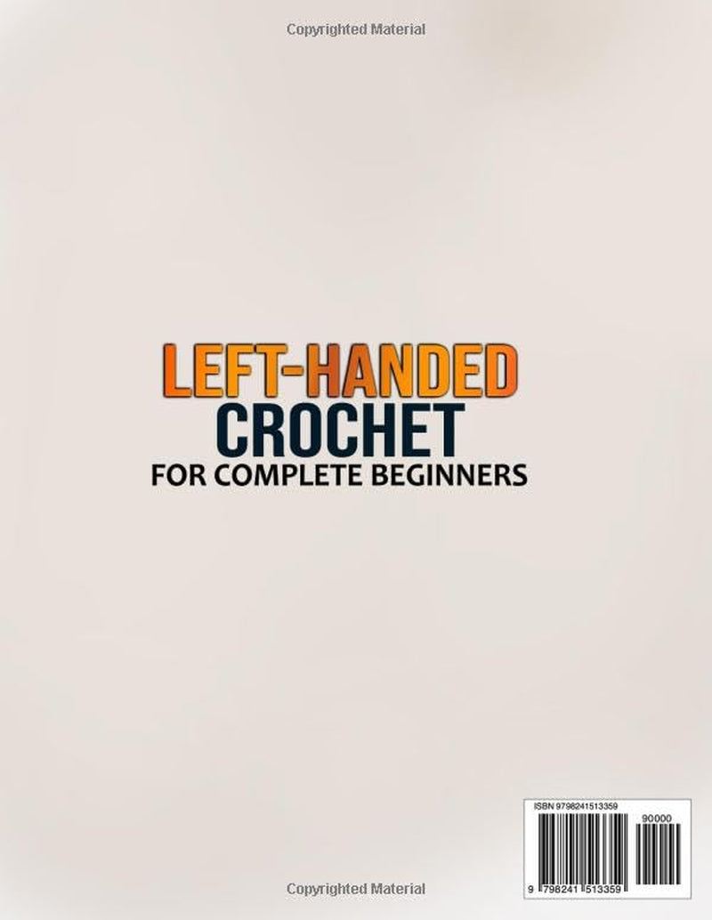 Left-Handed Crochet for Complete Beginners: The Ultimate Step-by-Step Visual Guide to Master Essential Stitches, Patterns and Techniques with 25+ Easy Project