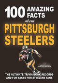 100 AMAZING FACTS ABOUT PITTSBURGH STEELERS: The Ultimate Trivia Book, Records and Fun Facts for Steelers Fans (AMAZING FACTS TRIVIA AND STORIES)