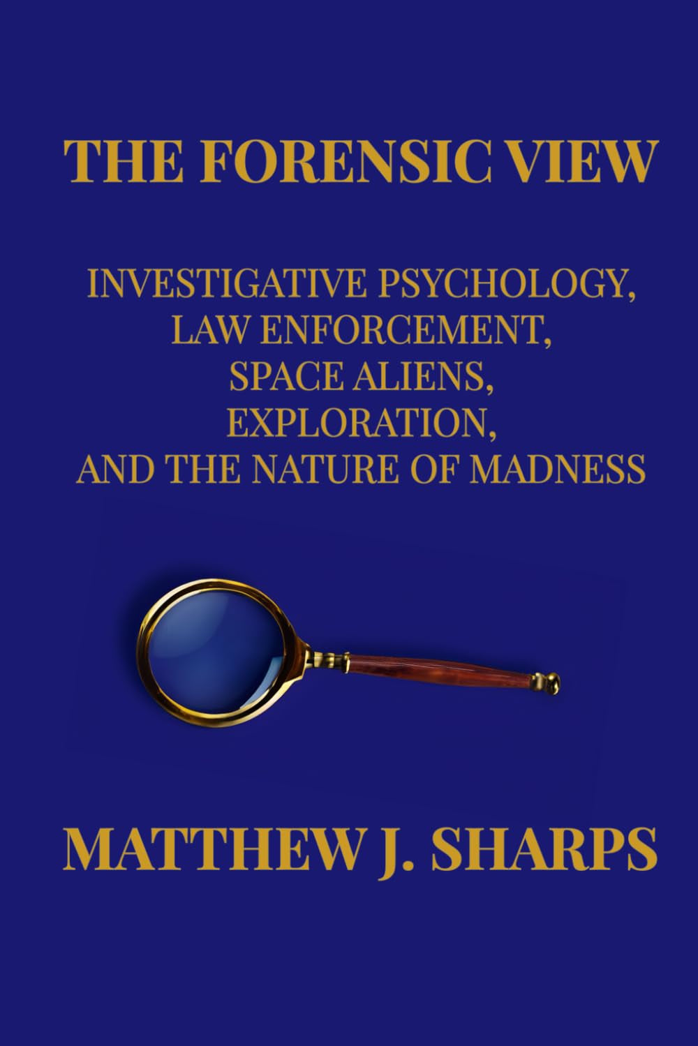 The Forensic View: Investigative Psychology, Law Enforcement, Space Aliens, Exploration, And the Nature of Madness