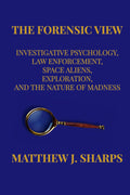 The Forensic View: Investigative Psychology, Law Enforcement, Space Aliens, Exploration, And the Nature of Madness