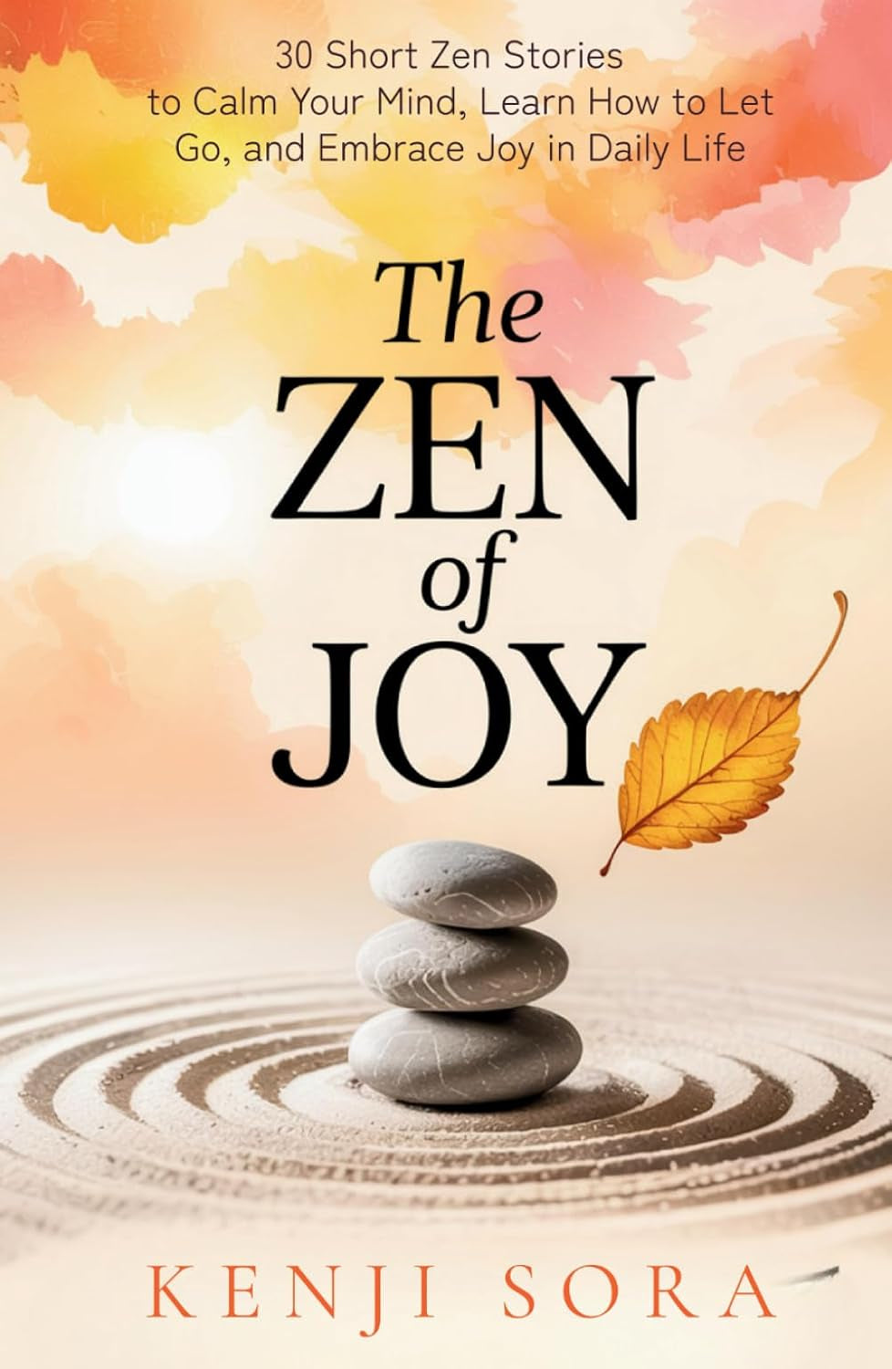 The Zen of Joy: 30 Short Zen Stories to Calm Your Mind, Learn How to Let Go, and Embrace Joy in Daily Life - Includes Insights, Reflections and Practice Prompts