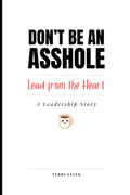 Don’t Be an Asshole. Lead from the Heart.: A Leadership Story