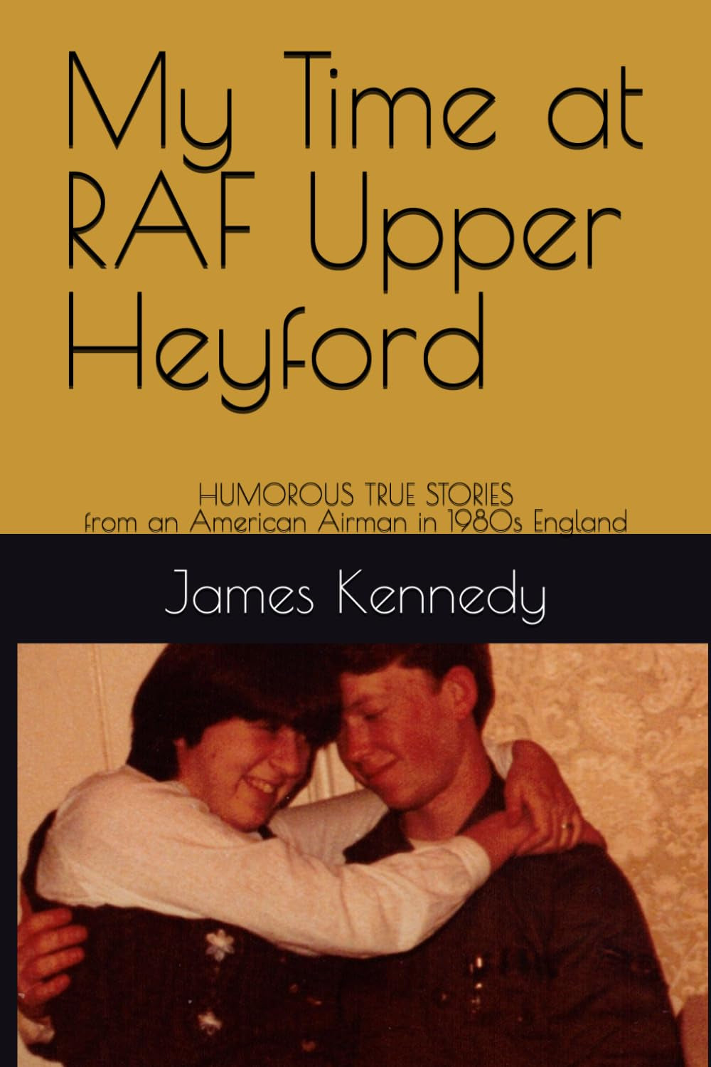 My Time at RAF Upper Heyford: Stories of an American Airman from 1981 to 1983 (The Air Force Years)