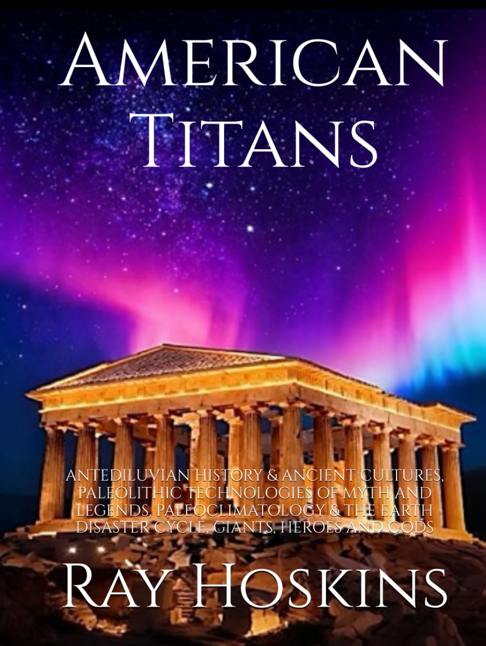 American Titans: ANTEDILUVIAN HISTORY & ANCIENT CULTURES, PALEOLITHIC TECHNOLOGIES OF MYTH AND LEGENDS, PALEOCLIMATOLOGY & THE EARTH DISASTER CYCLE, GIANTS, HEROES AND GODS