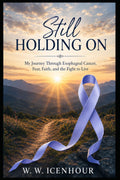 Still Holding On: My Journey Through Esophageal Cancer, Fear, Faith, and the Fight to Live