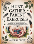 Hunt, Gather, Parent Exercises: Lessons from traditional societies on rediscovering the forgotten skill of nurturing joyful, caring children