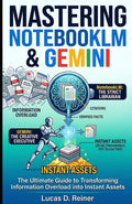 Mastering NotebookLM & Gemini: The Ultimate Guide to Transforming Information Overload into Instant Assets (Google Gemini Mastery Series)