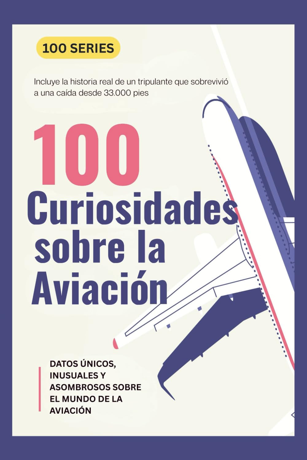 100 CURIOSIDADES SOBRE LA AVIACIÓN: DATOS ÚNICOS, INUSUALES Y ASOMBROSOS SOBRE EL MUNDO DE LA AVIACIÓN (100series™ – Edición en Español) (Spanish Edition)