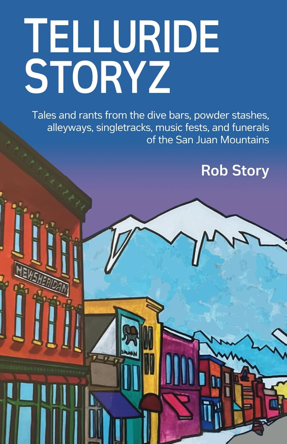 Telluride Storyz: Tales and rants from the dive bars, powder stashes, singletracks, alleyways, music fests, and funerals of the San Juans