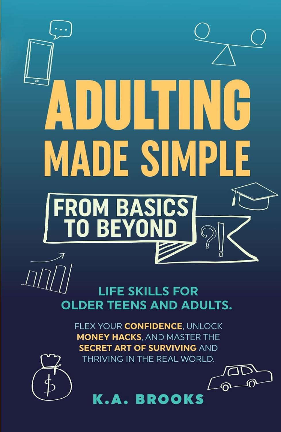 ADULTING MADE SIMPLE - FROM BASICS TO BEYOND: Life Skills for Older Teens and Adults. Flex Your Confidence, Unlock Money Hacks, And Master the Secret Art of Surviving and Thriving in the Real World.