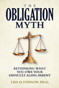 The Obligation Myth: Rethinking What You Owe Your Difficult Aging Parent --A Guide for Adult Children of Narcissistic, Toxic or Abusive Parents