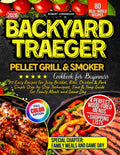Backyard Traeger Pellet Grill & Smoker Cookbook for Beginners: 80 Easy Recipes for Juicy Brisket, Ribs, Chicken & Pork + Simple Step-by-Step Techniques, Time & Temp Guide for Family Meals and Game Day