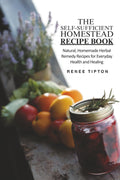 The Self-Sufficient Homestead Recipe Book: Nurture, Sustain, Restore: Your Practical Guide for Natural Family Wellness
