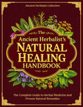 The Ancient Herbalist’s Natural Healing Handbook: The Complete Guide to Herbal Medicine and Proven Natural Remedies for Everyday Healing