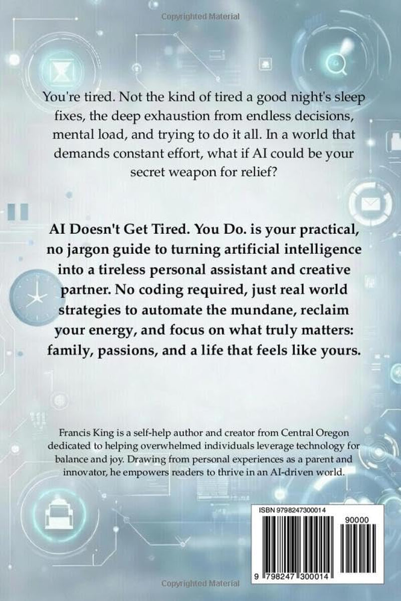 AI Doesn't Get Tired. You Do.: A Practical Guide To Using Artificial Intelligence As Your Personal Assistant, Creative Partner