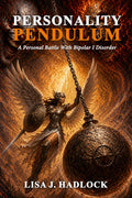 PERSONALITY PENDULUM: A Personal Battle With Bipolar I Disorder