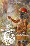 The Ancient Wisdom of the Aboriginal Dreamtime: Mystical Paths of Australia (Lost Spiritual Paths)