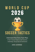World Cup 2026 Soccer Tactics: Understand How Every Team Plays — A Football Fan’s Tactical Guide to the Favorites, Underdogs, Young Stars and ... Tournament in the USA, Canada & Mexico