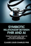 SYMBIOTIC RELATION BETWEEN FHIR AND AI (The FHIR Powered AI Transformation Series)