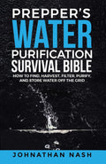 Prepper’s Water Purification Survival Bible: How to Find, Harvest, Filter, Purify, and Store Water Off the Grid