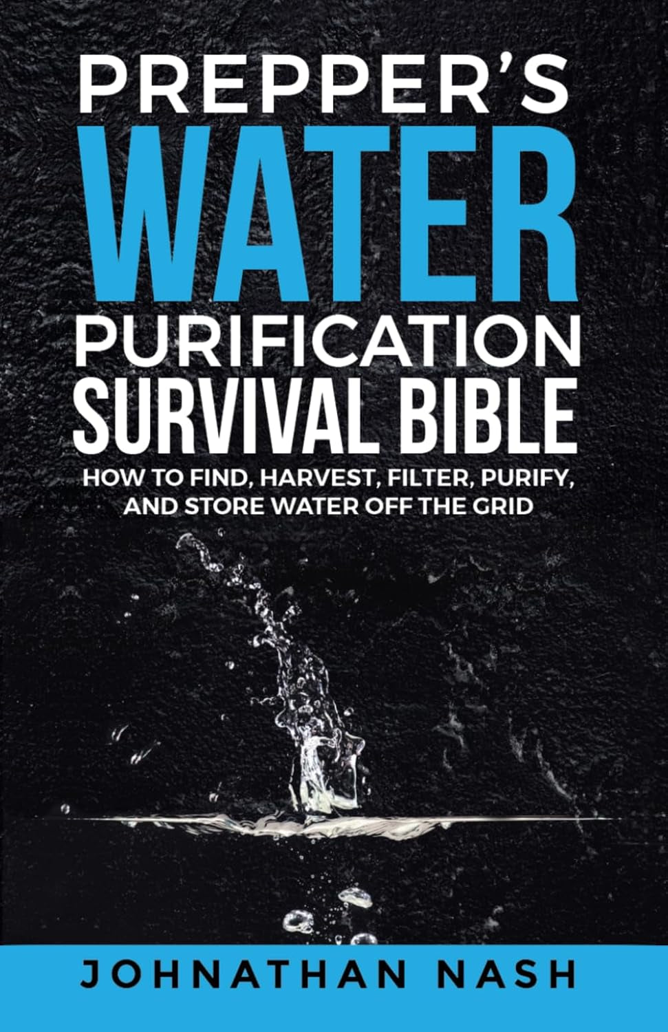 Prepper’s Water Purification Survival Bible: How to Find, Harvest, Filter, Purify, and Store Water Off the Grid