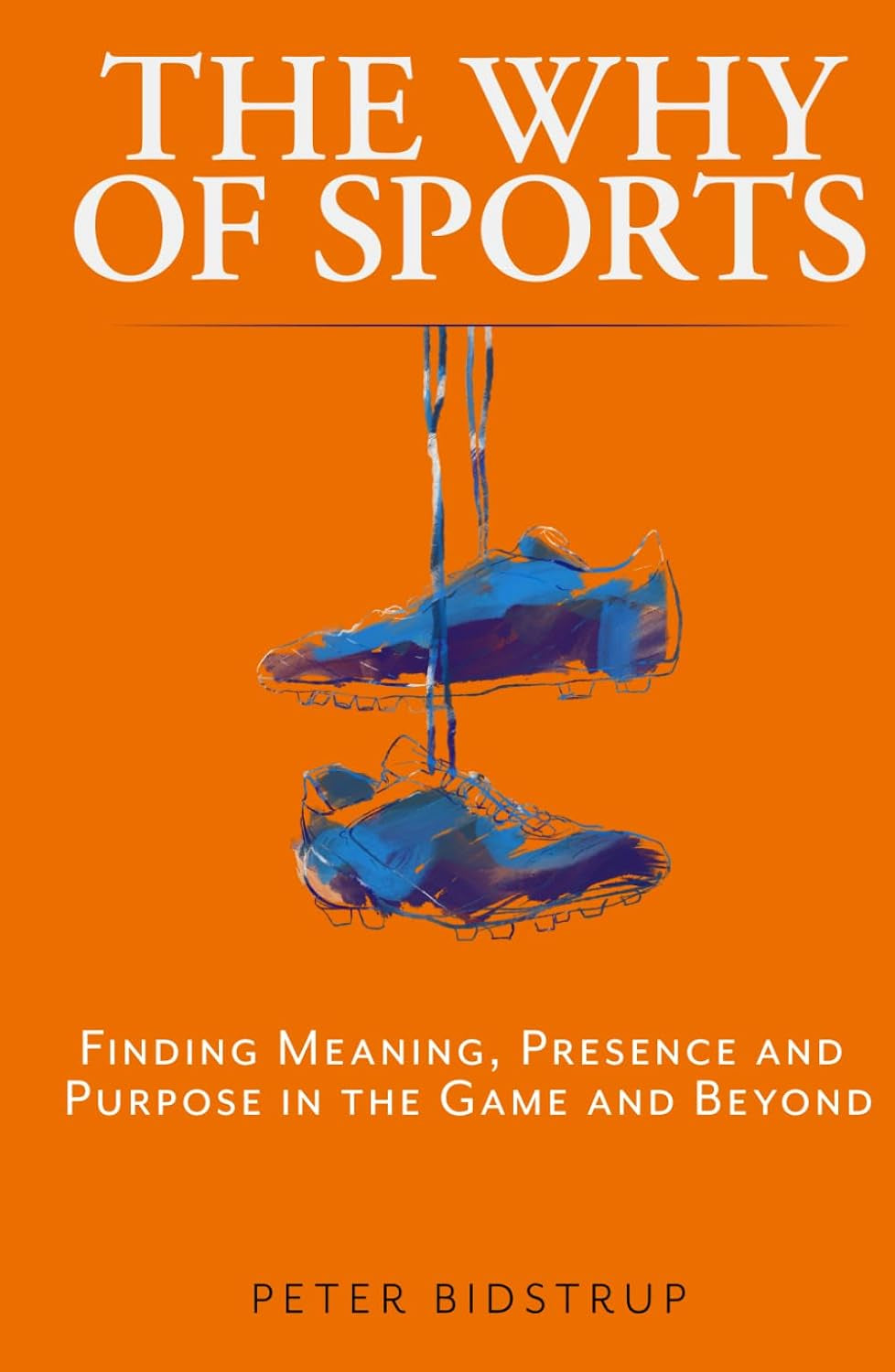 The Why of Sports: Finding Meaning, Presence and Purpose in the Game and Beyond