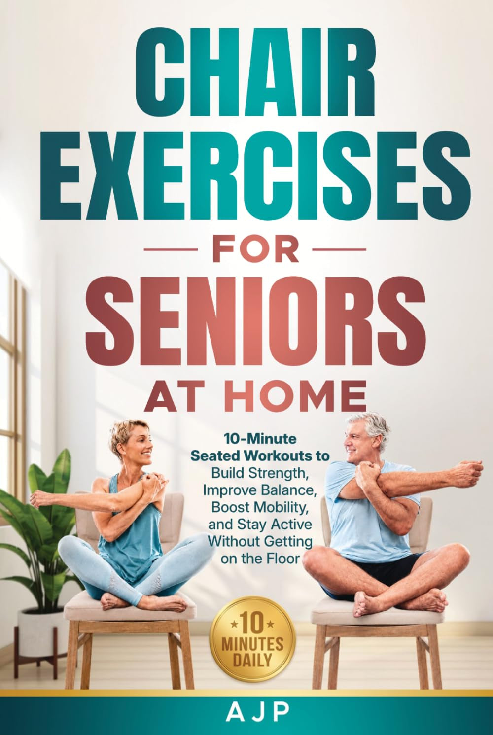Chair Exercises for Seniors at Home: 10-Minute Seated Workouts to Build Strength, Improve Balance, Boost Mobility, and Stay Active Without Getting on the Floor
