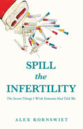 Spill The Infertility: The Seven Things I Wish Someone Had Told Me