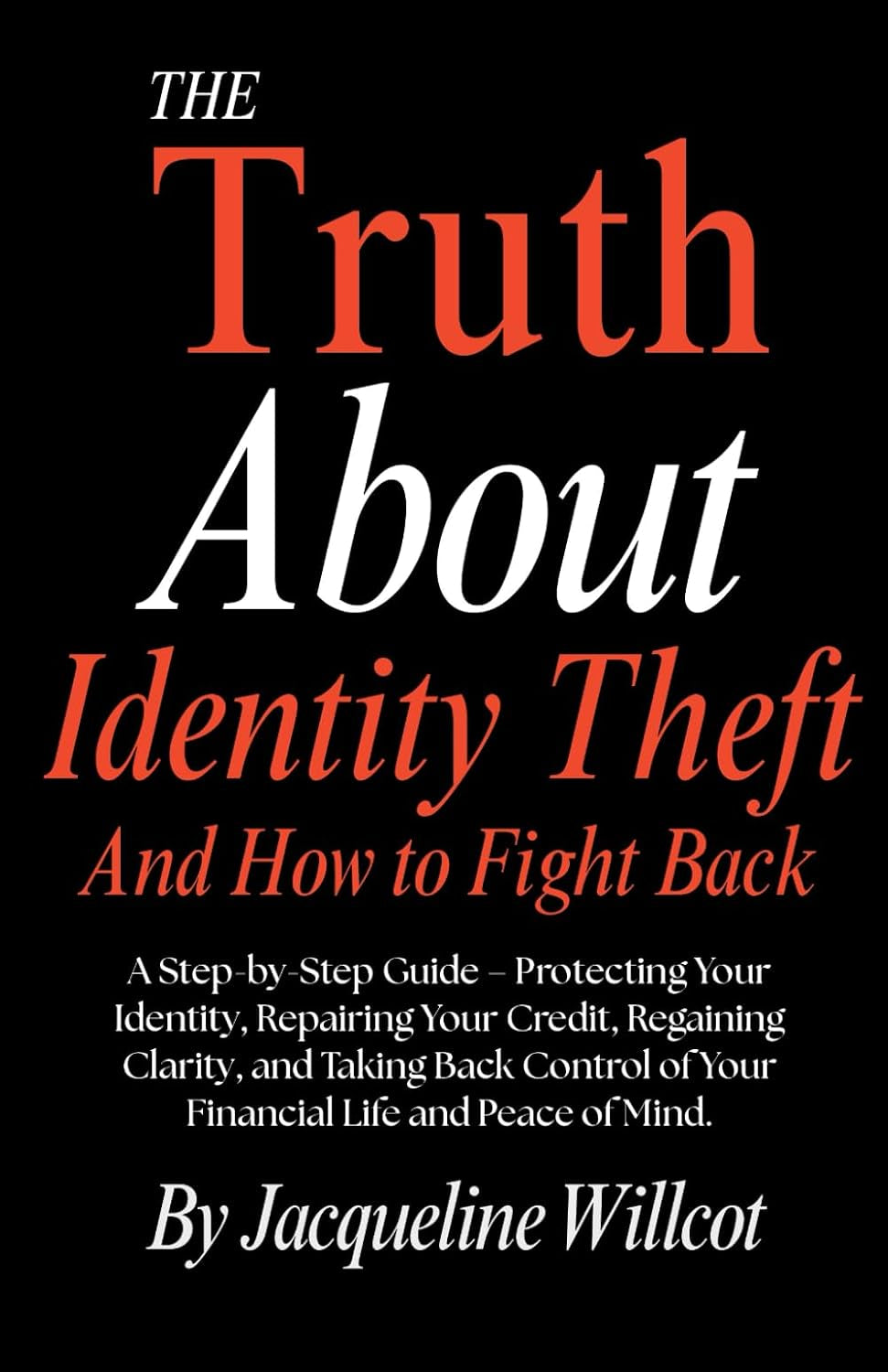 The Truth About Identity Theft and How to Fight Back: A Step-by-Step Guide—Protecting, Repairing your Credit, Regaining Clarity, and Taking Back ... Peace of Mind (The Truth About Your Money)