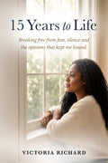 15 YEARS TO LIFE: Breaking free from fear, silence and the opinions that kept me bound.