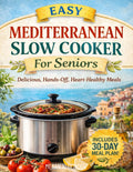 Easy Mediterranean Slow Cooker Cookbook for Seniors: Effortless One-Pot Meals with Heart-Healthy, Low-Sodium, Anti-Inflammatory, High-Protein Recipes to Maintain Muscle and Follow a 30-Day Plan