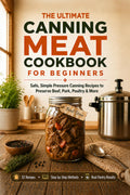 The Ultimate Canning Meat Cookbook for Beginners: Safe, Simple Pressure Canning Recipes to Preserve Beef, Pork, Poultry, and More. Overcome the Fear, Save Money, and Cook Once for Weeks