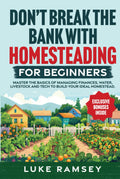 Don’t’ Break The Bank With Homesteading For Beginners: Master the Basics of Managing Finances, Water, Livestock and Tech to Build Your Ideal Homestead.
