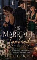 The Marriage He Ignored: A Second Chance Romance About a Billionaire's Marriage in Crisis (Groveling Billionaire's Redemption)