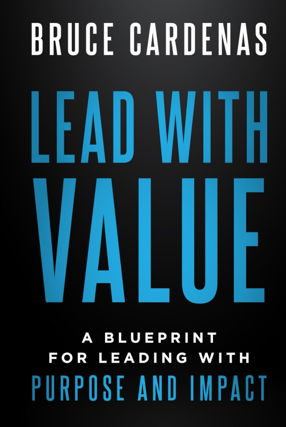 Lead With Value: A Blueprint for Leading with Purpose and Impact