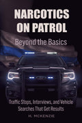 Narcotics on Patrol: Beyond the Basics: Traffic Stops, Interviews, and Vehicle Searches That Get Results