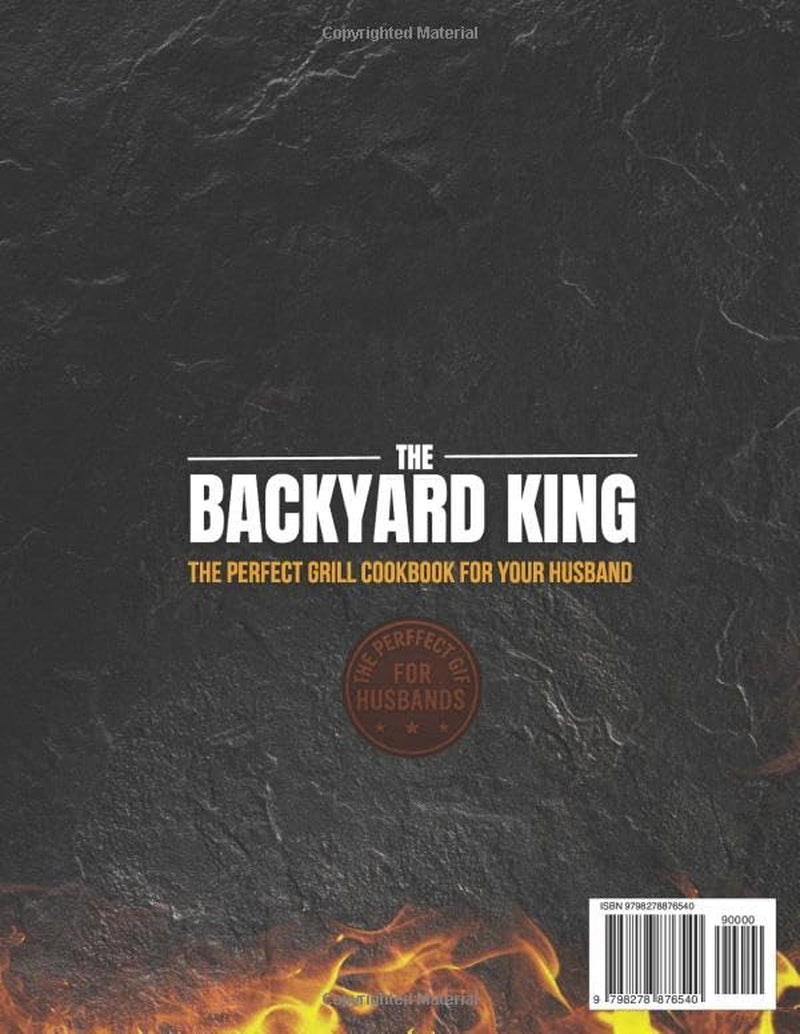 THE BACKYARD KING: The Perfect Grill Cookbook for Your Husband | Turn Him Into a BBQ Legend with the Ultimate BBQ Premium Experience, Juicy Recipes, and a Step-by-Step Confidence-Building Method