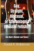 Gay, Straight, Bisexual, or Sthenolagnia (Muscle Fetish)?: One Man's Memoir and Theory