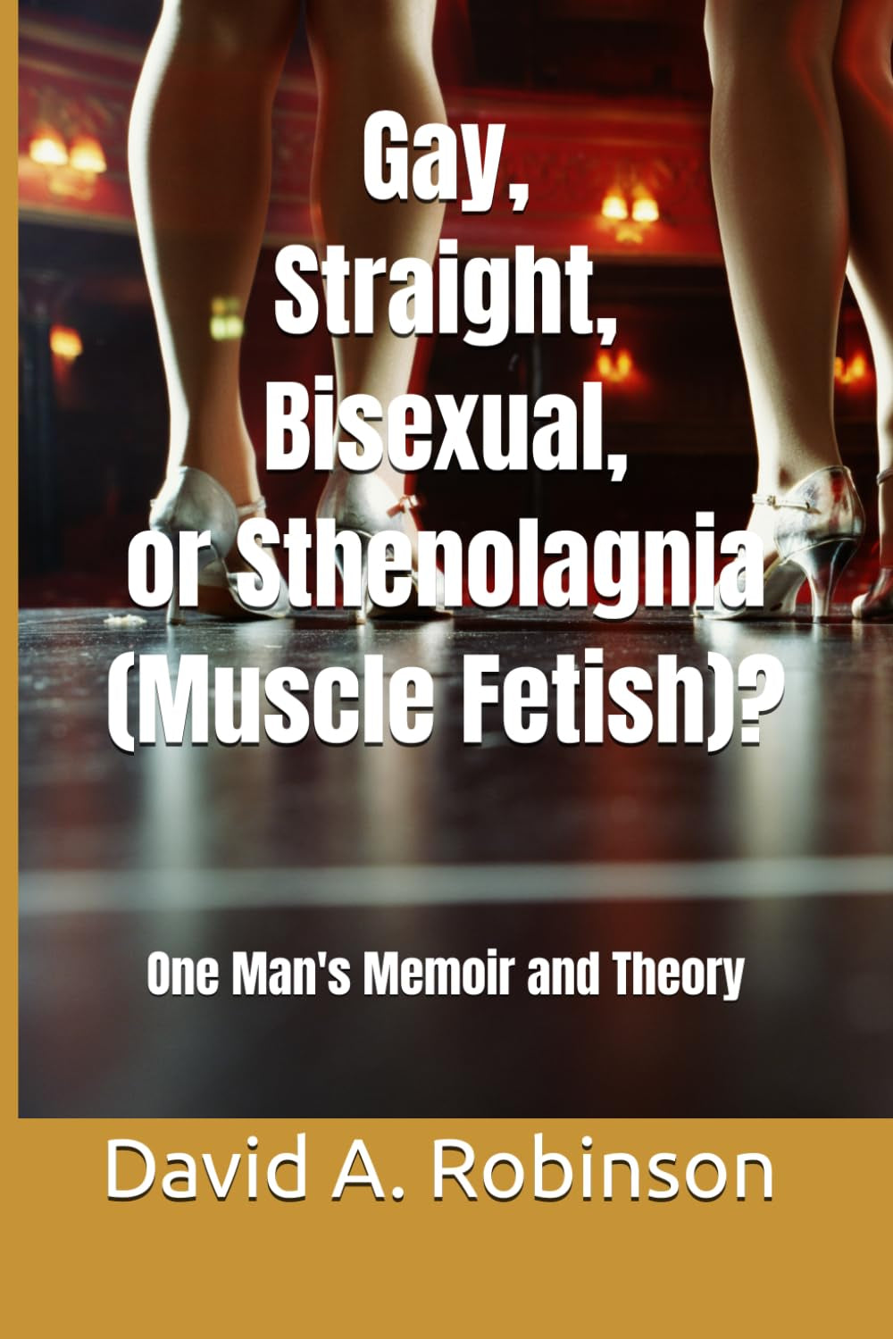 Gay, Straight, Bisexual, or Sthenolagnia (Muscle Fetish)?: One Man's Memoir and Theory
