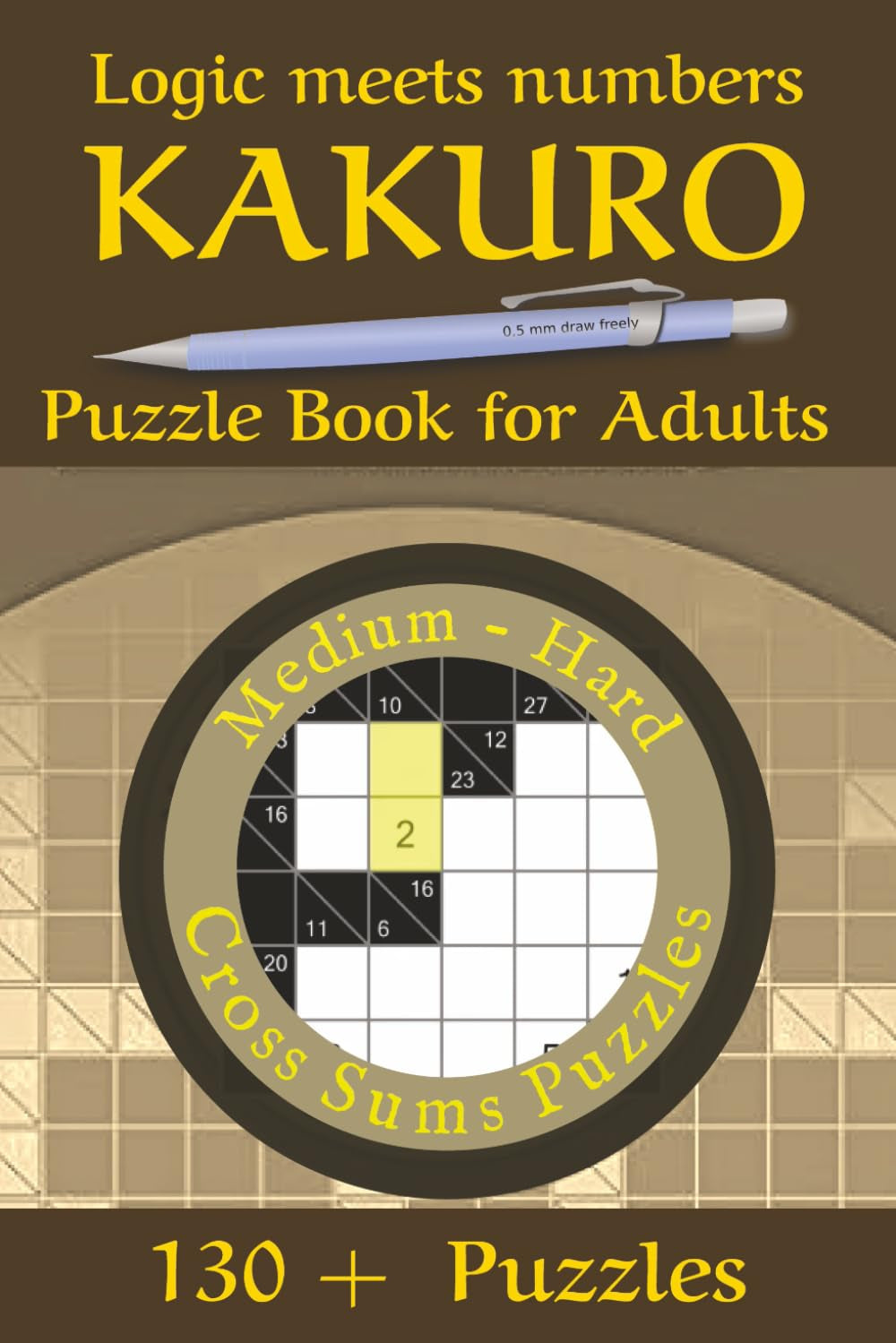 Kakuro Puzzle Book for Adults - Medium Hard: 130+ Logic and Number Puzzles to Boost Focus, Memory, and Brain Power — Fun, Challenging Games for Adults and Seniors