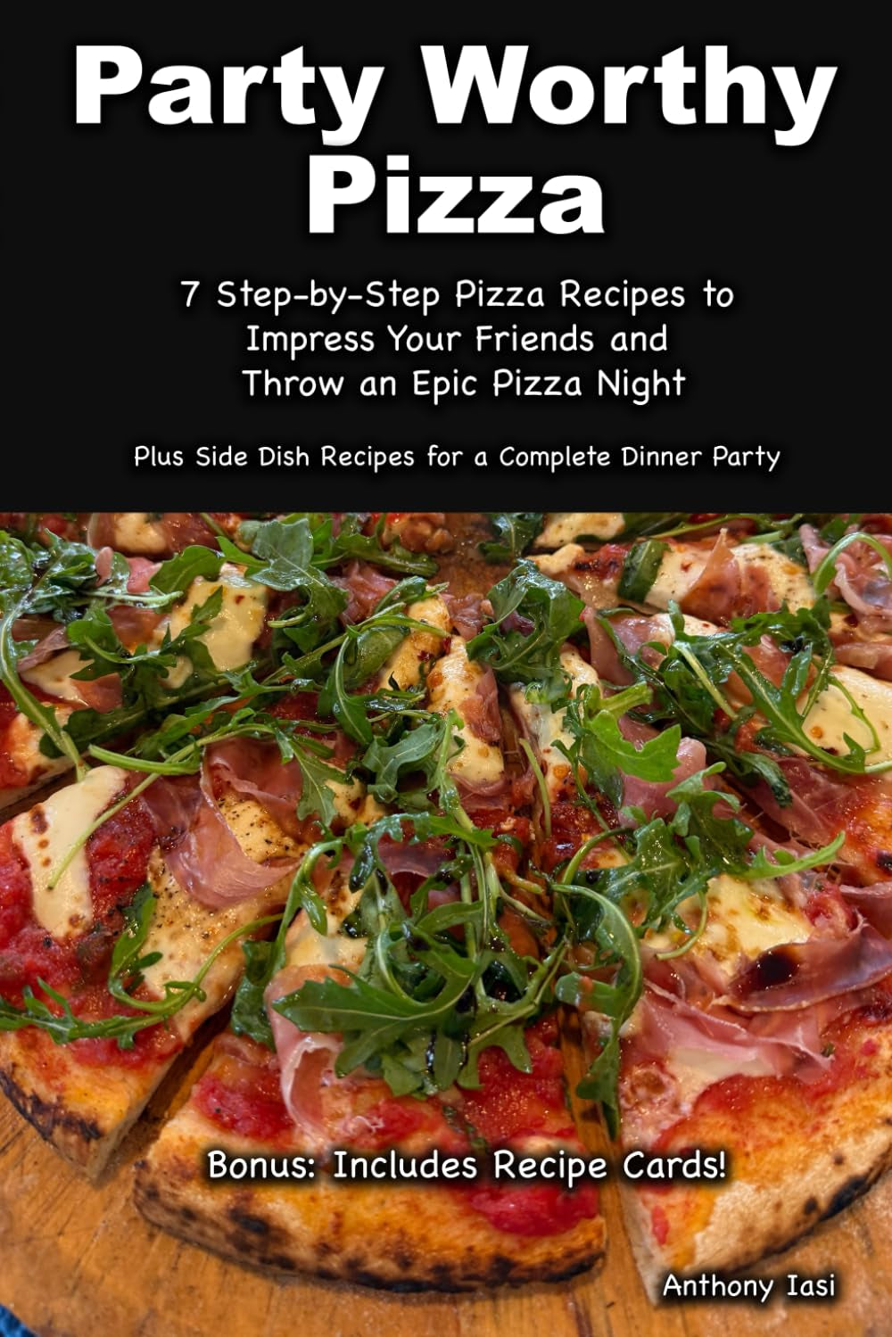 Party Worthy Pizza: Step-by-Step Pizza Recipes (and sides) to Impress Your Friends and Host the Ultimate Pizza Night
