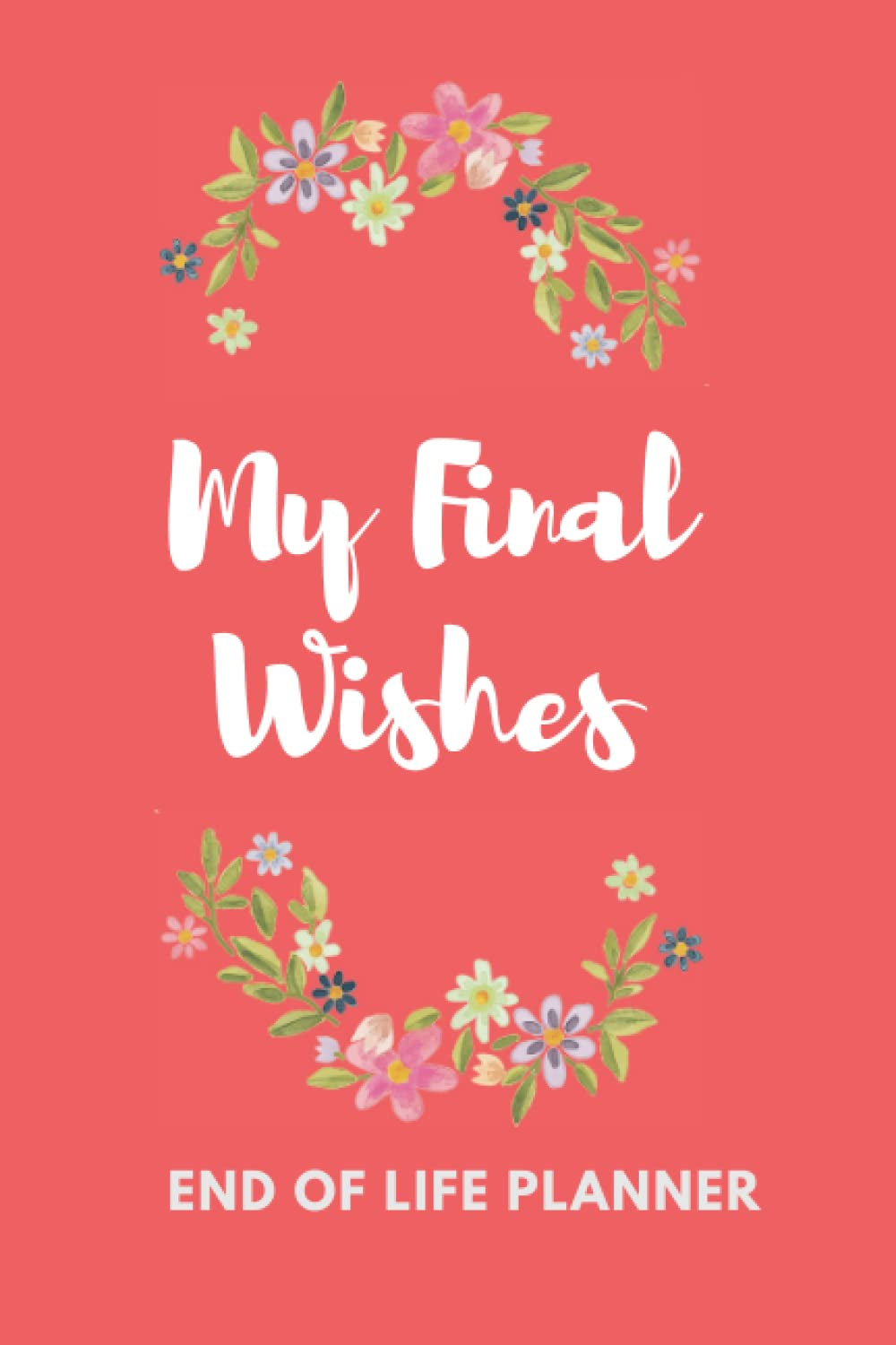 My Final Wishes, Important Information about My Belongings, Business Affairs and Stubborn Opinions for Those I Leave Behind: Case I die: After my ... The Complete Guide to My Wishes, Belongings