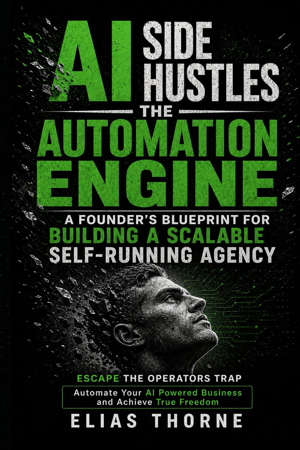 AI Side Hustles - The Automation Engine: A Founder's Blueprint For Building A Scalable Self-Running Agency and Escaping The Operator Trap: Automate ... To Make Money and Achieve Finacial Freedom)