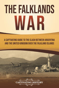 The Falklands War: A Captivating Guide to the Clash Between Argentina and the United Kingdom Over the Falkland Islands (European Military History)