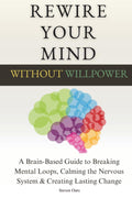 Rewire Your Mind Without Willpower: A Brain-Based Guide to Breaking Mental Loops, Calming the Nervous System & Creating Lasting Change
