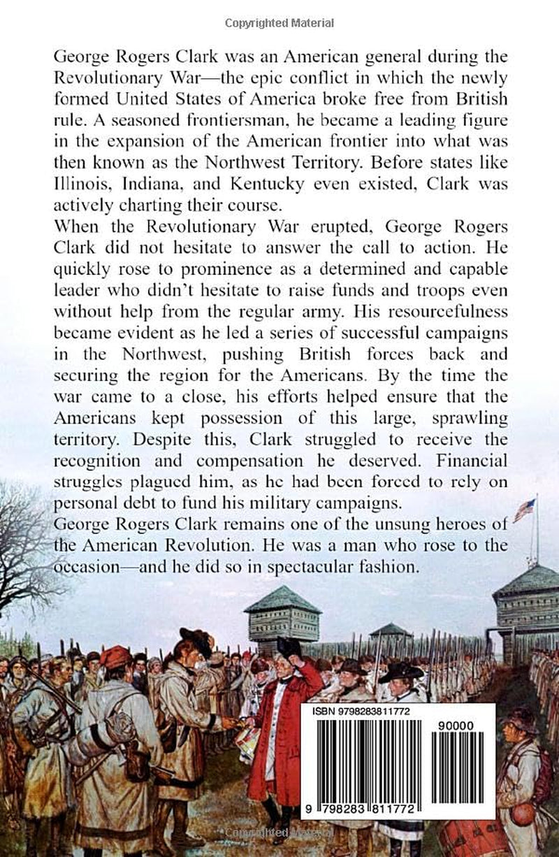 George Rogers Clark: A Life from Beginning to End (American Revolutionary War)