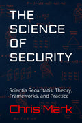 The Science of Security: Scientia Securitatis: Theory, Frameworks, and Practice