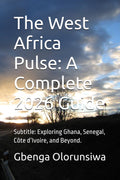 The West Africa Pulse: A Complete 2026 Guide: Subtitle: Exploring Ghana, Senegal, Côte d’Ivoire, and Beyond.